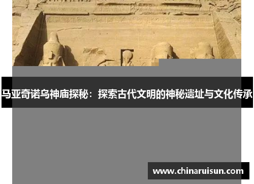 马亚奇诺乌神庙探秘：探索古代文明的神秘遗址与文化传承
