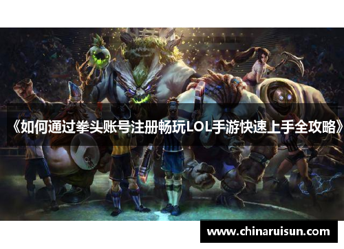 《如何通过拳头账号注册畅玩LOL手游快速上手全攻略》
